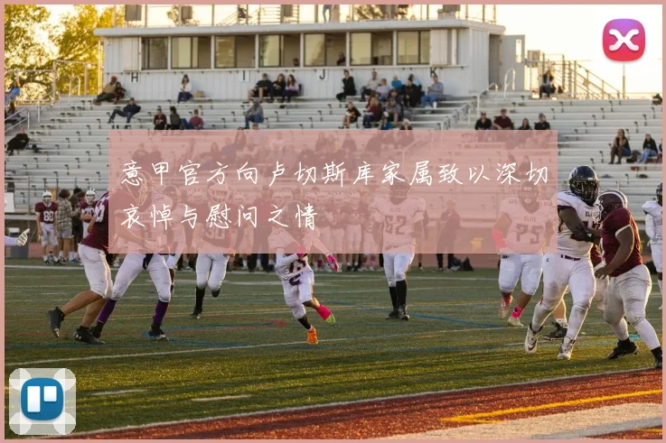 意甲官方向卢切斯库家属致以深切哀悼与慰问之情