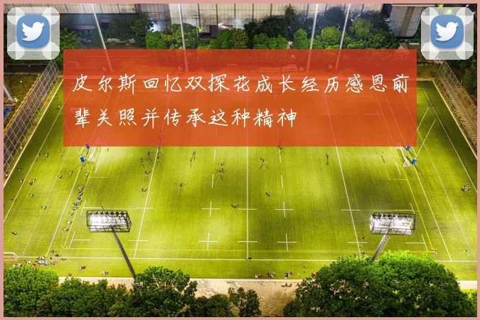 皮尔斯回忆双探花成长经历感恩前辈关照并传承这种精神