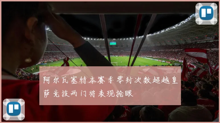 阿尔瓦塞特本赛季零封次数超越皇萨竞技两门将表现抢眼