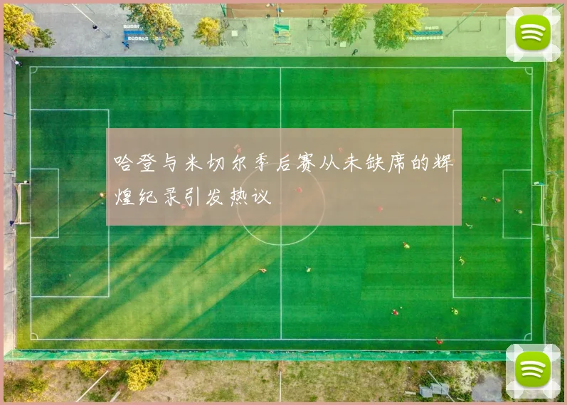 哈登与米切尔季后赛从未缺席的辉煌纪录引发热议