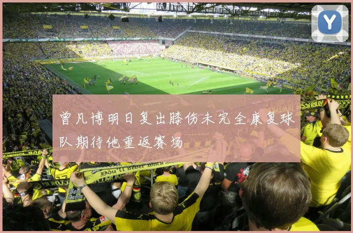 曾凡博明日复出膝伤未完全康复球队期待他重返赛场