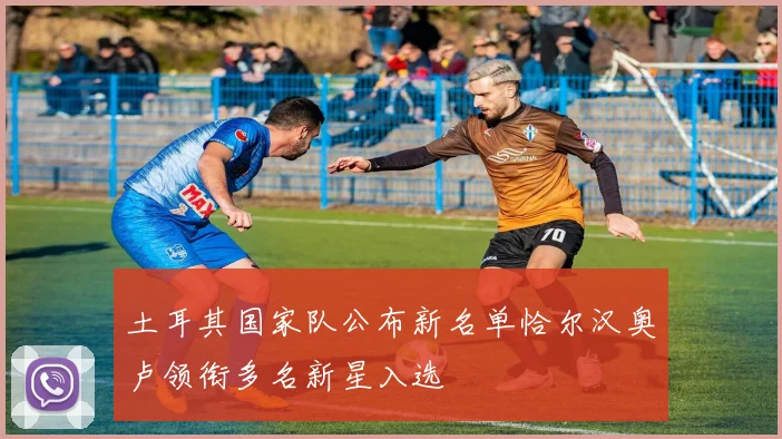 土耳其国家队公布新名单恰尔汉奥卢领衔多名新星入选