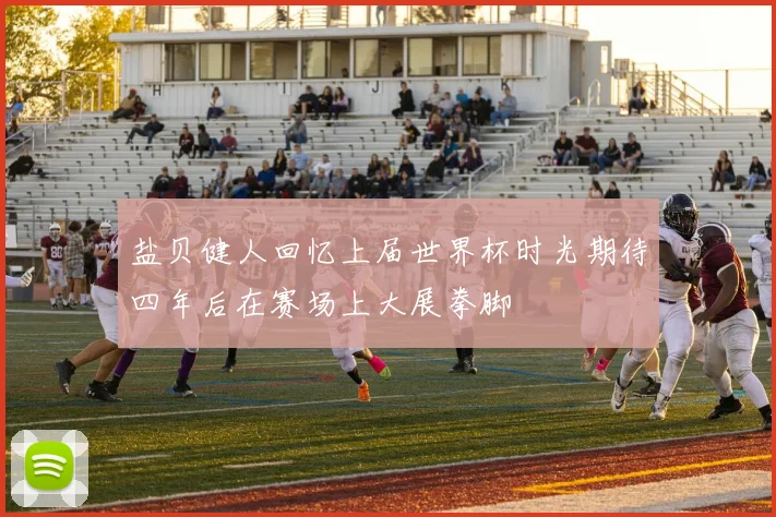 盐贝健人回忆上届世界杯时光期待四年后在赛场上大展拳脚